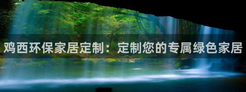 杏耀平台首页：鸡西环保家居定制：定制您的专属绿色家居