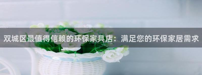 杏耀平台代理注册多少钱：双城区最值得信赖的环保家具店：满足您